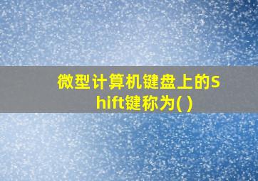 微型计算机键盘上的Shift键称为( )